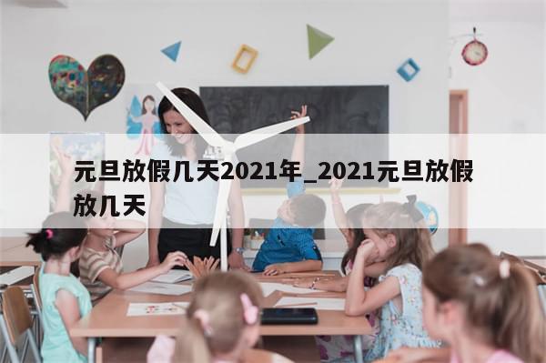 元旦放假几天2021年_2021元旦放假放几天