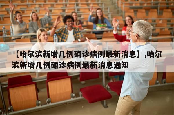 【哈尔滨新增几例确诊病例最新消息】,哈尔滨新增几例确诊病例最新消息通知