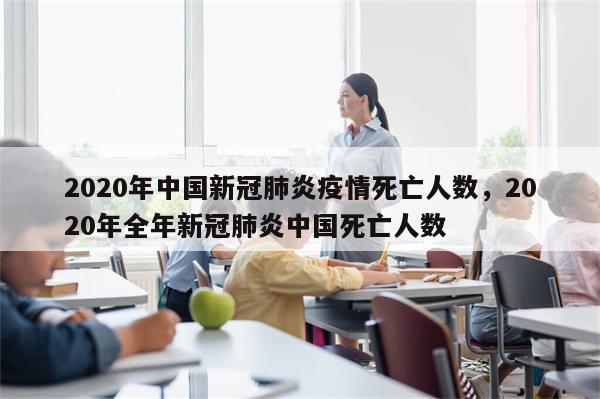 2020年中国新冠肺炎疫情死亡人数，2020年全年新冠肺炎中国死亡人数