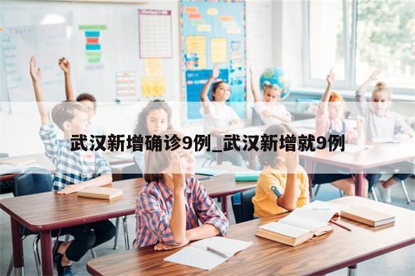武汉新增确诊9例_武汉新增就9例