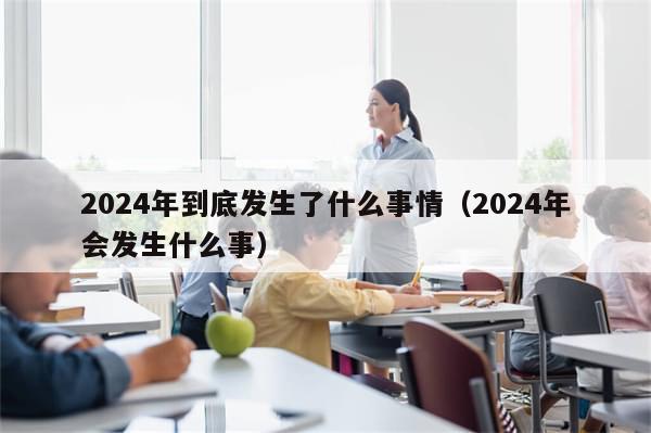 2024年到底发生了什么事情（2024年会发生什么事）
