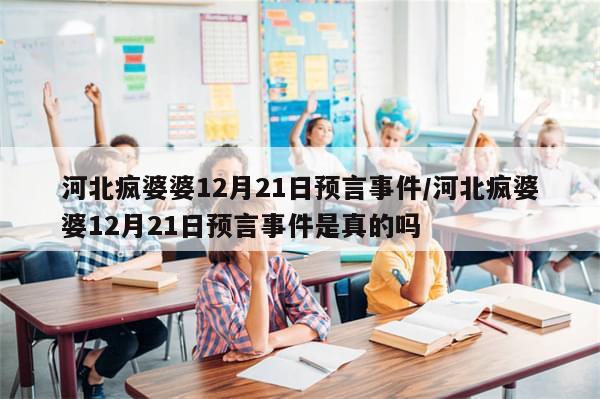 河北疯婆婆12月21日预言事件/河北疯婆婆12月21日预言事件是真的吗
