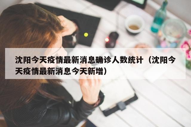 沈阳今天疫情最新消息确诊人数统计（沈阳今天疫情最新消息今天新增）
