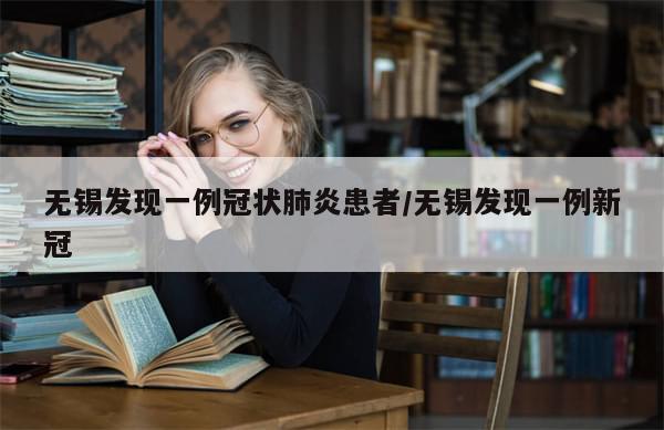 无锡发现一例冠状肺炎患者/无锡发现一例新冠