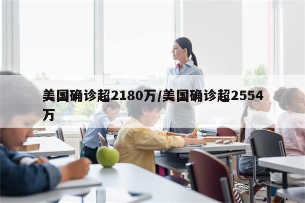 美国确诊超2180万/美国确诊超2554万