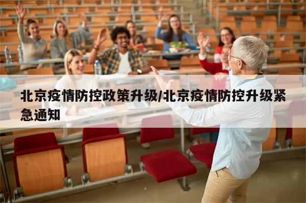 北京疫情防控政策升级/北京疫情防控升级紧急通知