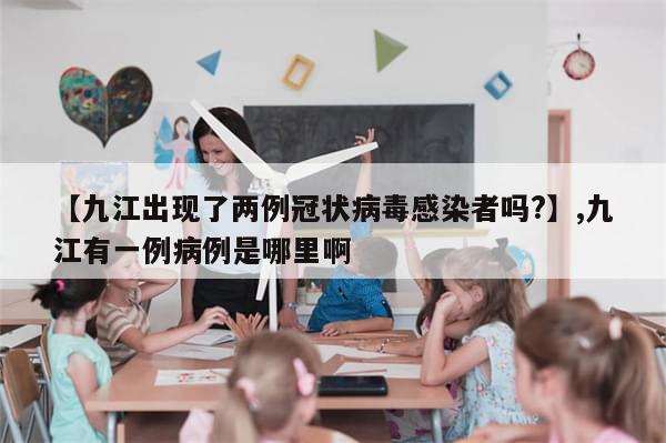 【九江出现了两例冠状病毒感染者吗?】,九江有一例病例是哪里啊