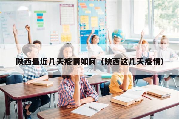 陕西最近几天疫情如何(陕西这几天疫情)