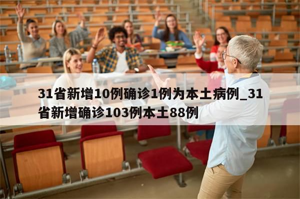 31省新增10例确诊1例为本土病例_31省新增确诊103例本土88例