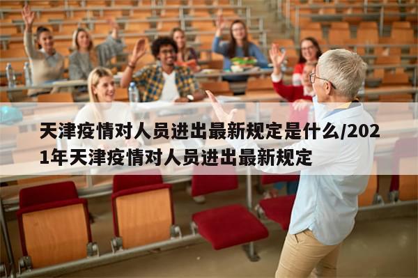天津疫情对人员进出最新规定是什么/2021年天津疫情对人员进出最新规定