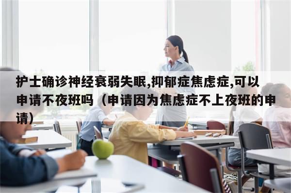 护士确诊神经衰弱失眠,抑郁症焦虑症,可以申请不夜班吗(申请因为焦虑症不上夜班的申请)
