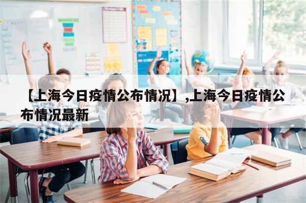 【上海今日疫情公布情况】,上海今日疫情公布情况最新