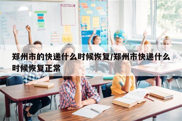 郑州市的快递什么时候恢复/郑州市快递什么时候恢复正常