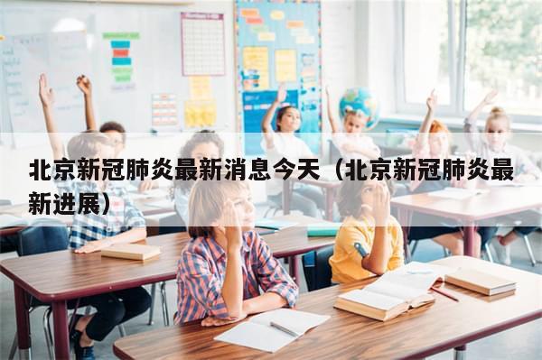 北京新冠肺炎最新消息今天（北京新冠肺炎最新进展）