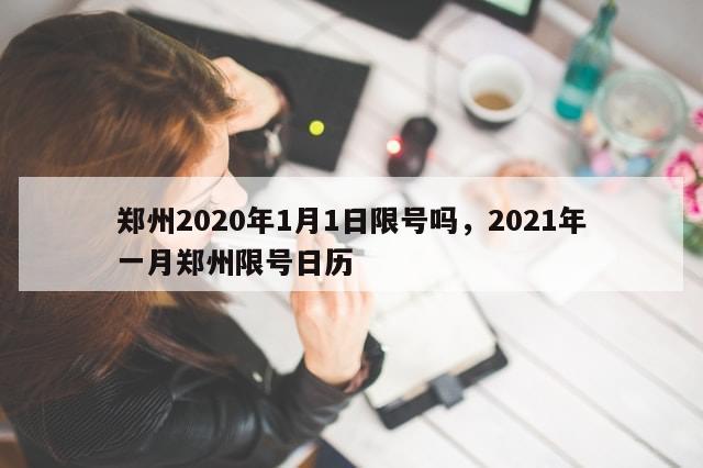 郑州2020年1月1日限号吗，2021年一月郑州限号日历