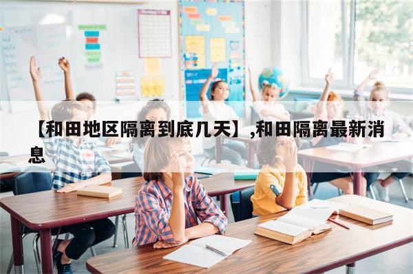 【和田地区隔离到底几天】,和田隔离最新消息