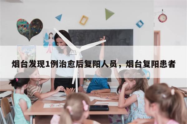 烟台发现1例治愈后复阳人员，烟台复阳患者