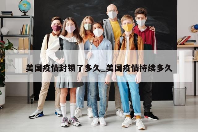 美国疫情封锁了多久_美国疫情持续多久