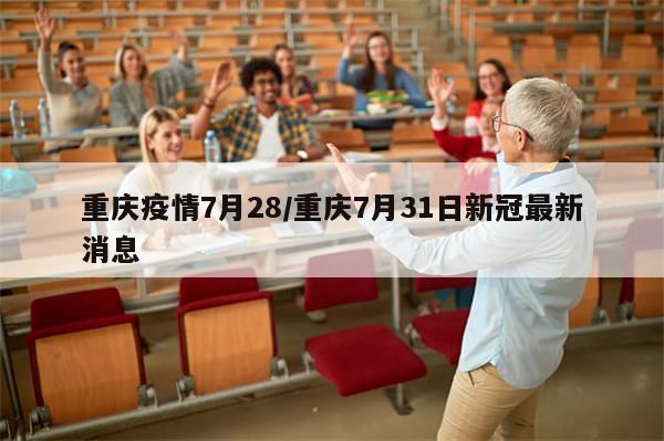 重庆疫情7月28/重庆7月31日新冠最新消息