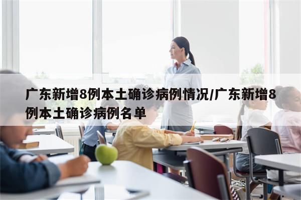广东新增8例本土确诊病例情况/广东新增8例本土确诊病例名单