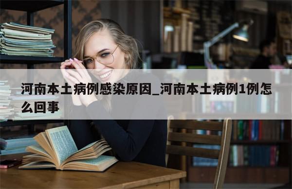 河南本土病例感染原因_河南本土病例1例怎么回事