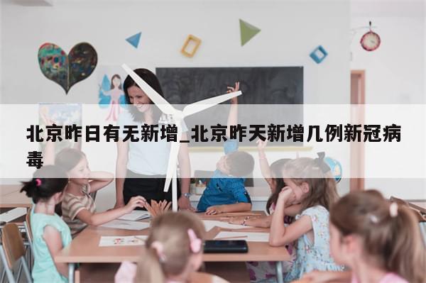 北京昨日有无新增_北京昨天新增几例新冠病毒
