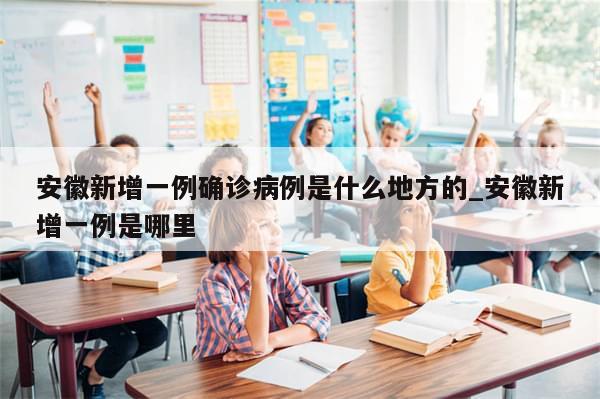 安徽新增一例确诊病例是什么地方的_安徽新增一例是哪里