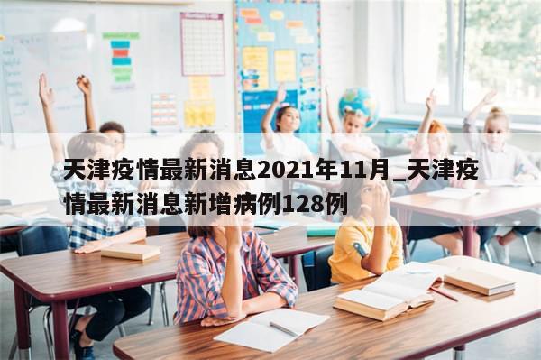 天津疫情最新消息2021年11月_天津疫情最新消息新增病例128例