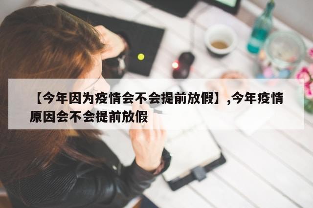 【今年因为疫情会不会提前放假】,今年疫情原因会不会提前放假