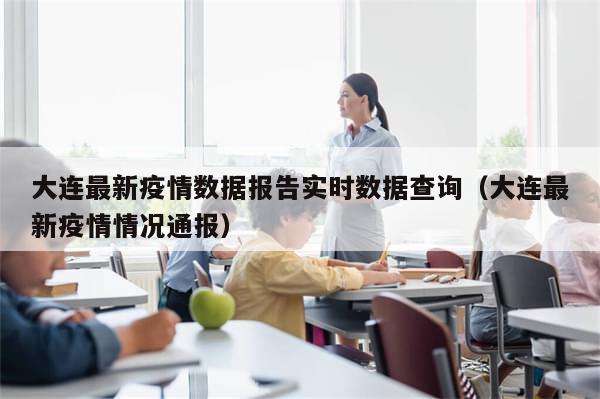 大连最新疫情数据报告实时数据查询（大连最新疫情情况通报）