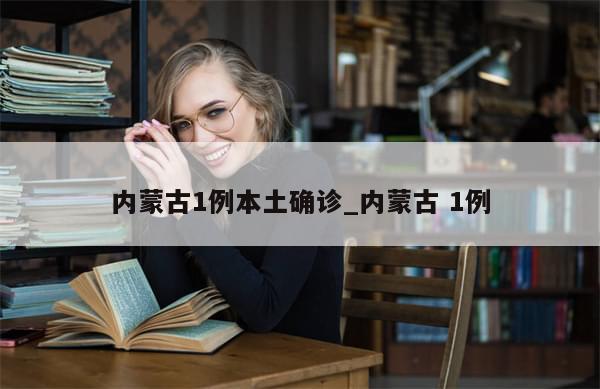 内蒙古1例本土确诊_内蒙古 1例