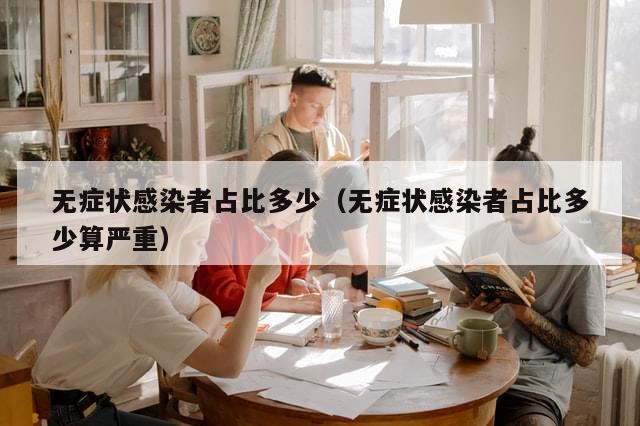 无症状感染者占比多少（无症状感染者占比多少算严重）