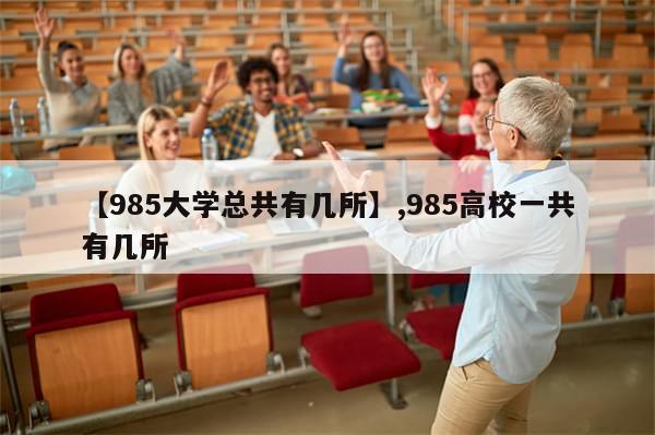 【985大学总共有几所】,985高校一共有几所