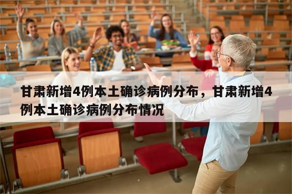 甘肃新增4例本土确诊病例分布，甘肃新增4例本土确诊病例分布情况