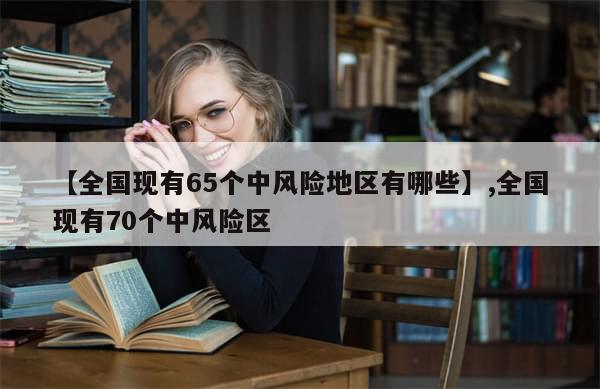 【全国现有65个中风险地区有哪些】,全国现有70个中风险区