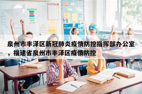 泉州市丰泽区新冠肺炎疫情防控指挥部办公室，福建省泉州市丰泽区疫情防控