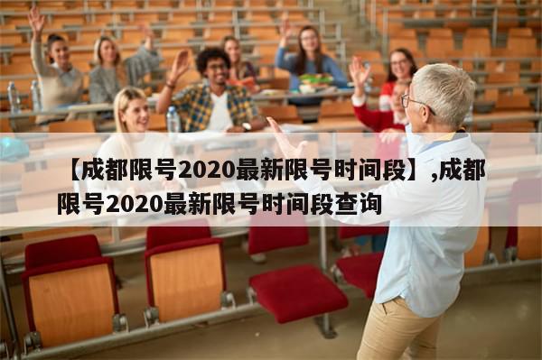 【成都限号2020最新限号时间段】,成都限号2020最新限号时间段查询