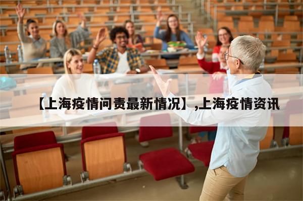 【上海疫情问责最新情况】,上海疫情资讯