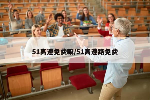 51高速免费嘛/51高速路免费