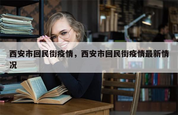 西安市回民街疫情，西安市回民街疫情最新情况