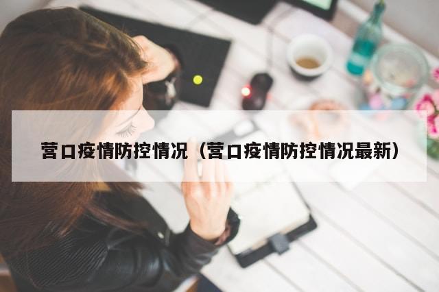 营口疫情防控情况（营口疫情防控情况最新）