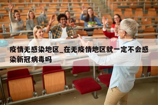 疫情无感染地区_在无疫情地区就一定不会感染新冠病毒吗