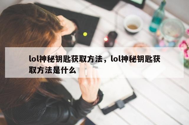 lol神秘钥匙获取方法，lol神秘钥匙获取方法是什么