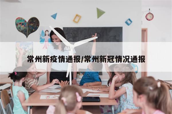 常州新疫情通报/常州新冠情况通报