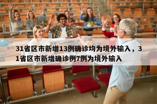 31省区市新增13例确诊均为境外输入，31省区市新增确诊例7例为境外输入