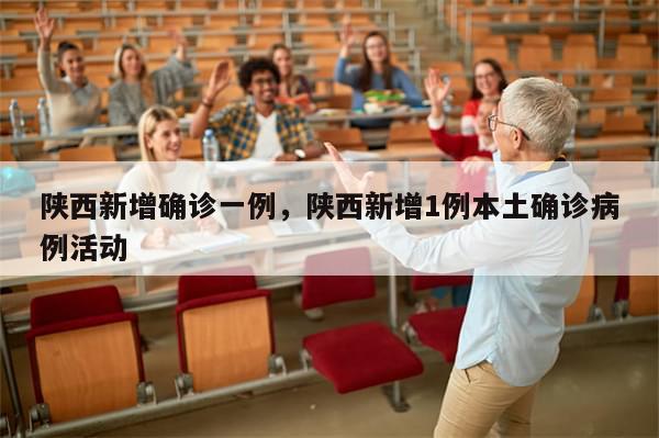 陕西新增确诊一例，陕西新增1例本土确诊病例活动