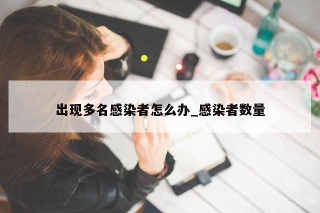 出现多名感染者怎么办_感染者数量