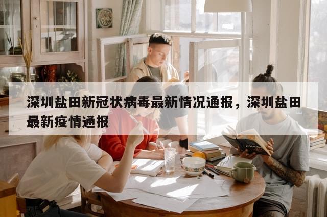 深圳盐田新冠状病毒最新情况通报，深圳盐田最新疫情通报