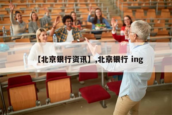 【北京银行资讯】,北京银行 ing