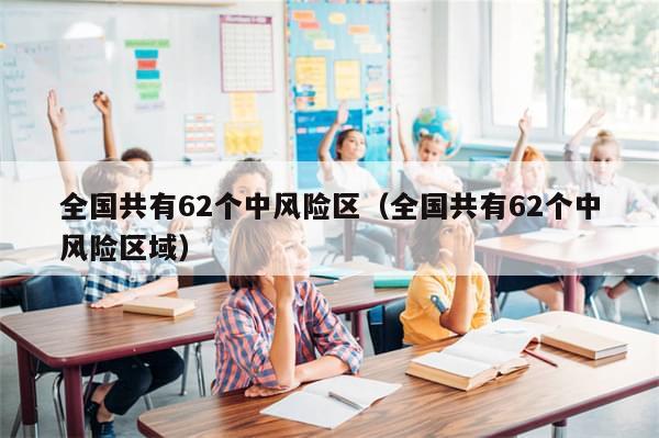 全国共有62个中风险区（全国共有62个中风险区域）